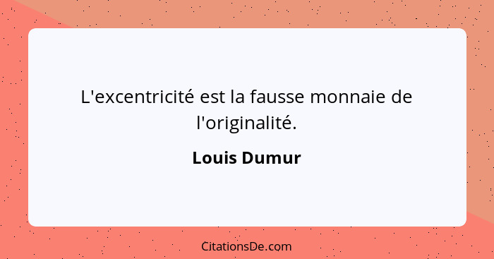 L'excentricité est la fausse monnaie de l'originalité.... - Louis Dumur