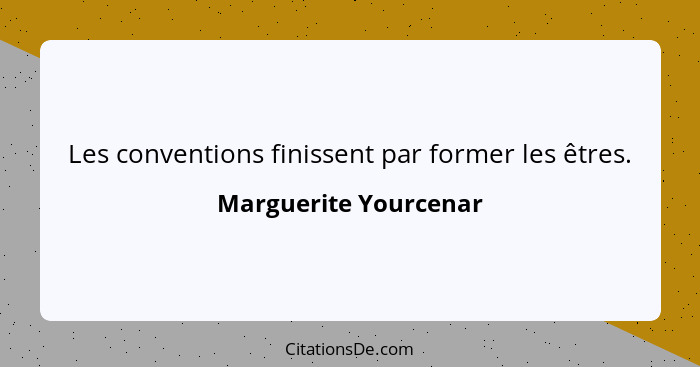 Les conventions finissent par former les êtres.... - Marguerite Yourcenar