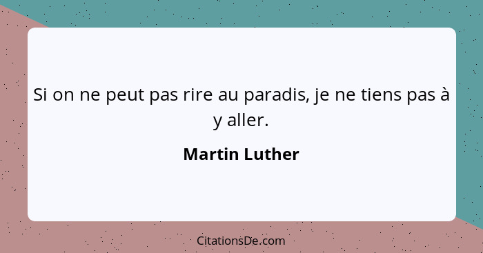 Si on ne peut pas rire au paradis, je ne tiens pas à y aller.... - Martin Luther