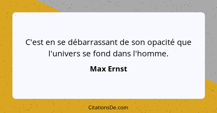 C'est en se débarrassant de son opacité que l'univers se fond dans l'homme.... - Max Ernst