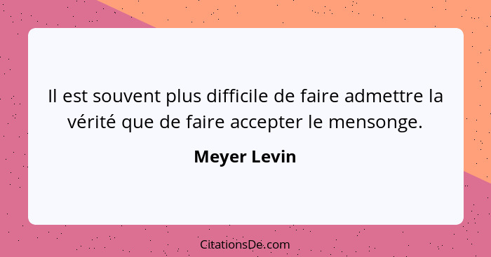 Il est souvent plus difficile de faire admettre la vérité que de faire accepter le mensonge.... - Meyer Levin