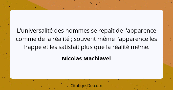 L'universalité des hommes se repaît de l'apparence comme de la réalité ; souvent même l'apparence les frappe et les satisfait... - Nicolas Machiavel