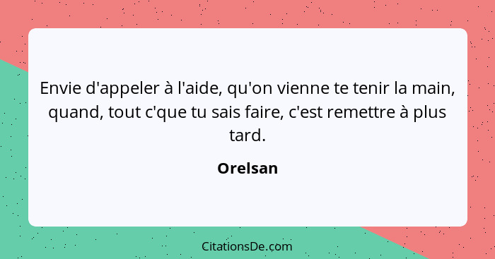 Envie d'appeler à l'aide, qu'on vienne te tenir la main, quand, tout c'que tu sais faire, c'est remettre à plus tard.... - Orelsan