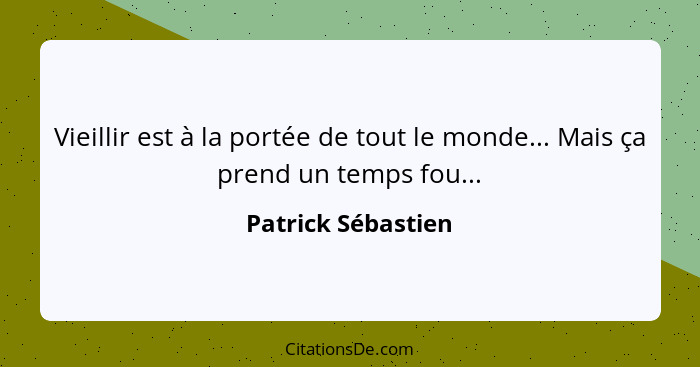 Vieillir est à la portée de tout le monde... Mais ça prend un temps fou...... - Patrick Sébastien