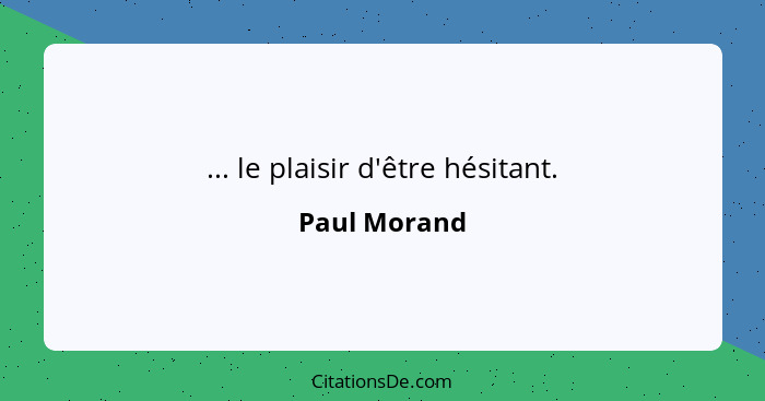 ... le plaisir d'être hésitant.... - Paul Morand