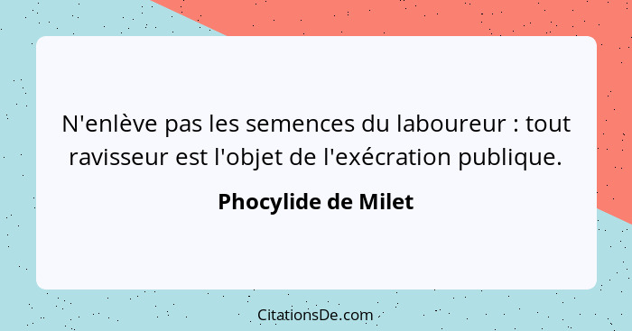 N'enlève pas les semences du laboureur : tout ravisseur est l'objet de l'exécration publique.... - Phocylide de Milet