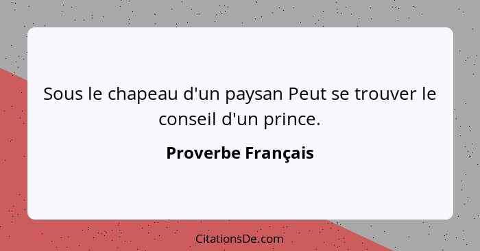 Sous le chapeau d'un paysan Peut se trouver le conseil d'un prince.... - Proverbe Français