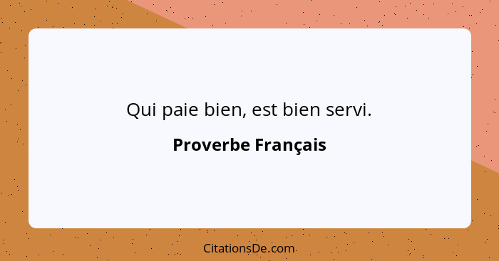 Qui paie bien, est bien servi.... - Proverbe Français