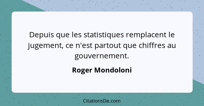 Depuis que les statistiques remplacent le jugement, ce n'est partout que chiffres au gouvernement.... - Roger Mondoloni