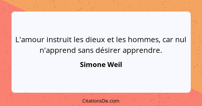 L'amour instruit les dieux et les hommes, car nul n'apprend sans désirer apprendre.... - Simone Weil