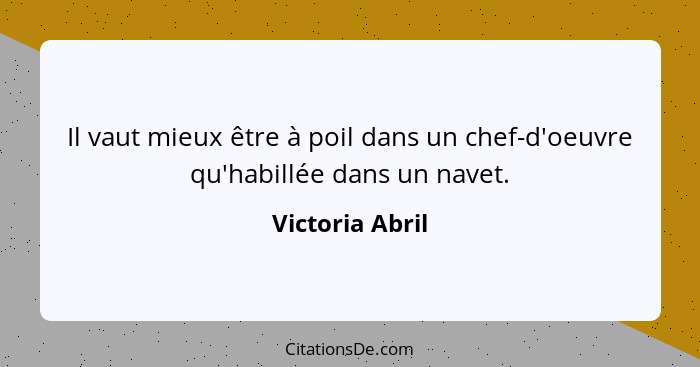 Il vaut mieux être à poil dans un chef-d'oeuvre qu'habillée dans un navet.... - Victoria Abril