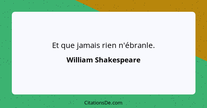 Et que jamais rien n'ébranle.... - William Shakespeare