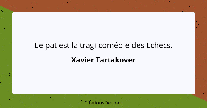 Le pat est la tragi-comédie des Echecs.... - Xavier Tartakover
