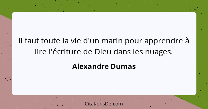 Il faut toute la vie d'un marin pour apprendre à lire l'écriture de Dieu dans les nuages.... - Alexandre Dumas