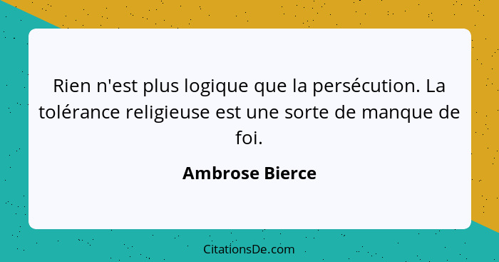 Rien n'est plus logique que la persécution. La tolérance religieuse est une sorte de manque de foi.... - Ambrose Bierce