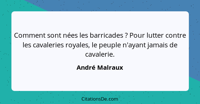 Comment sont nées les barricades ? Pour lutter contre les cavaleries royales, le peuple n'ayant jamais de cavalerie.... - André Malraux