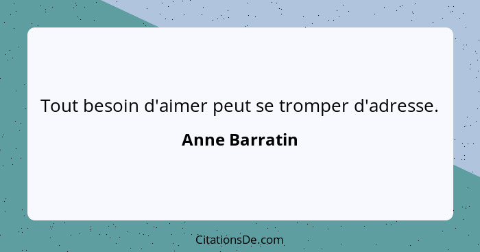 Tout besoin d'aimer peut se tromper d'adresse.... - Anne Barratin