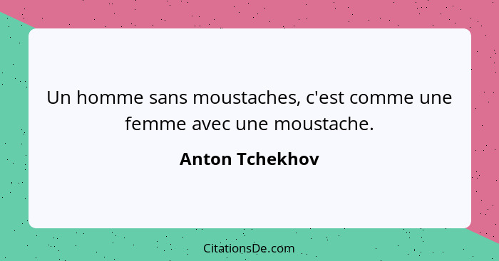 Un homme sans moustaches, c'est comme une femme avec une moustache.... - Anton Tchekhov