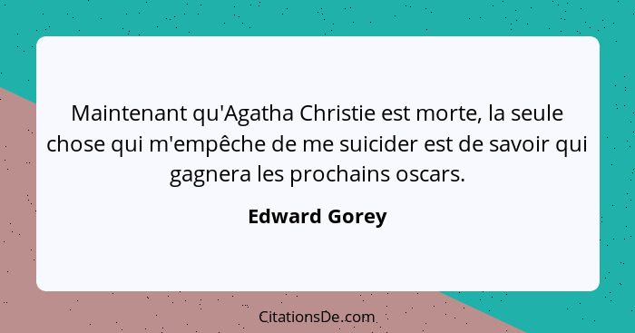 Maintenant qu'Agatha Christie est morte, la seule chose qui m'empêche de me suicider est de savoir qui gagnera les prochains oscars.... - Edward Gorey