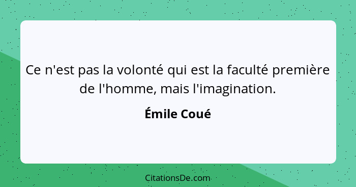 Ce n'est pas la volonté qui est la faculté première de l'homme, mais l'imagination.... - Émile Coué