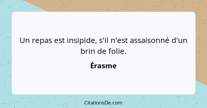 Un repas est insipide, s'il n'est assaisonné d'un brin de folie.... - Érasme