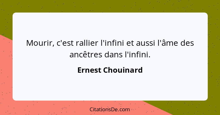 Mourir, c'est rallier l'infini et aussi l'âme des ancêtres dans l'infini.... - Ernest Chouinard