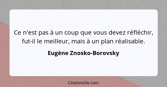 Ce n'est pas à un coup que vous devez réfléchir, fut-il le meilleur, mais à un plan réalisable.... - Eugène Znosko-Borovsky