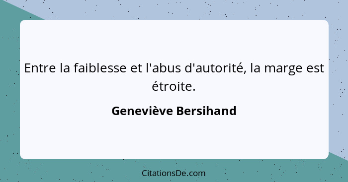 Entre la faiblesse et l'abus d'autorité, la marge est étroite.... - Geneviève Bersihand