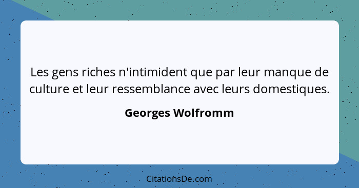 Les gens riches n'intimident que par leur manque de culture et leur ressemblance avec leurs domestiques.... - Georges Wolfromm