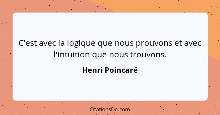 C'est avec la logique que nous prouvons et avec l'intuition que nous trouvons.... - Henri Poincaré