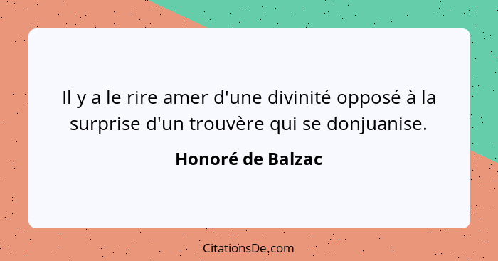 Il y a le rire amer d'une divinité opposé à la surprise d'un trouvère qui se donjuanise.... - Honoré de Balzac