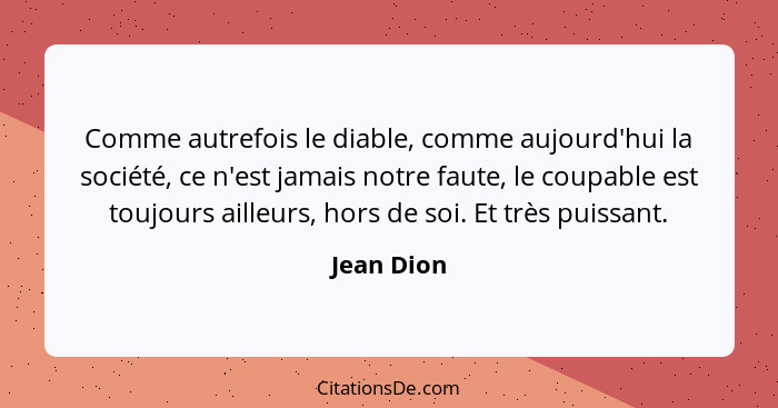 Comme autrefois le diable, comme aujourd'hui la société, ce n'est jamais notre faute, le coupable est toujours ailleurs, hors de soi. Et t... - Jean Dion