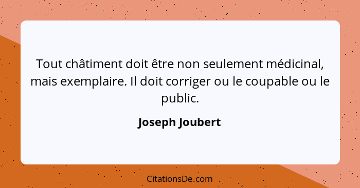 Tout châtiment doit être non seulement médicinal, mais exemplaire. Il doit corriger ou le coupable ou le public.... - Joseph Joubert