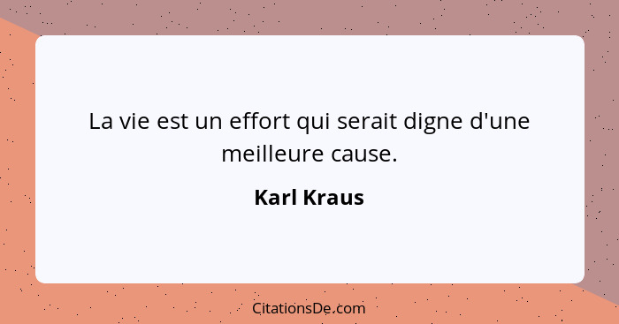 La vie est un effort qui serait digne d'une meilleure cause.... - Karl Kraus