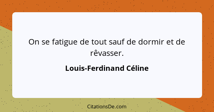 On se fatigue de tout sauf de dormir et de rêvasser.... - Louis-Ferdinand Céline