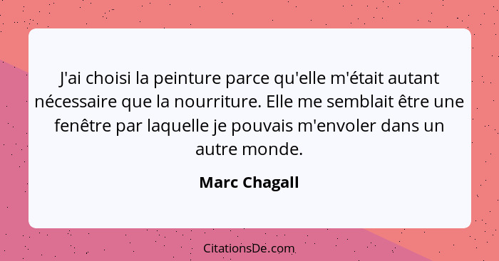 J'ai choisi la peinture parce qu'elle m'était autant nécessaire que la nourriture. Elle me semblait être une fenêtre par laquelle je po... - Marc Chagall