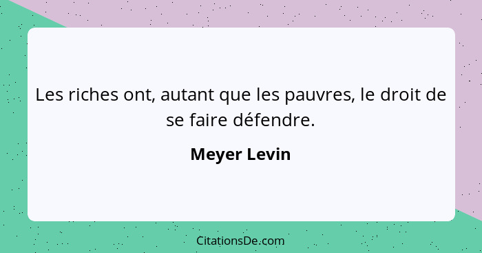 Les riches ont, autant que les pauvres, le droit de se faire défendre.... - Meyer Levin