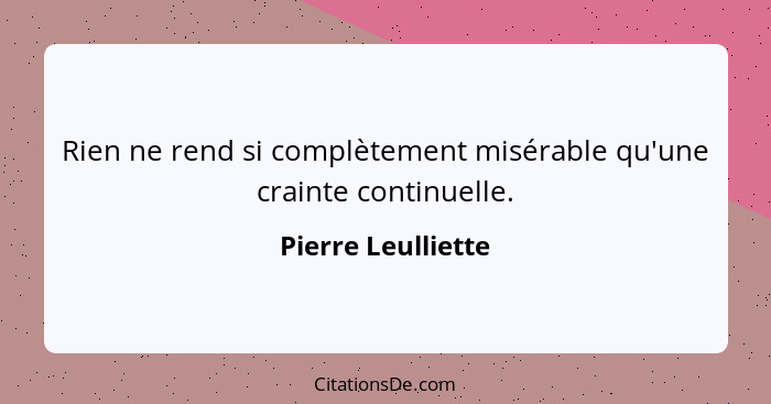 Rien ne rend si complètement misérable qu'une crainte continuelle.... - Pierre Leulliette