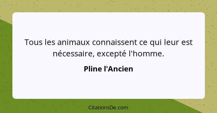 Tous les animaux connaissent ce qui leur est nécessaire, excepté l'homme.... - Pline l'Ancien