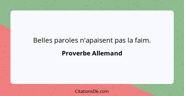 Belles paroles n'apaisent pas la faim.... - Proverbe Allemand