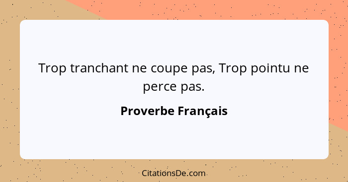 Trop tranchant ne coupe pas, Trop pointu ne perce pas.... - Proverbe Français