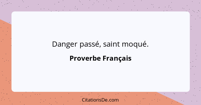 Danger passé, saint moqué.... - Proverbe Français