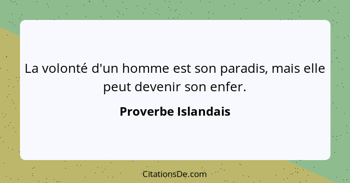 La volonté d'un homme est son paradis, mais elle peut devenir son enfer.... - Proverbe Islandais