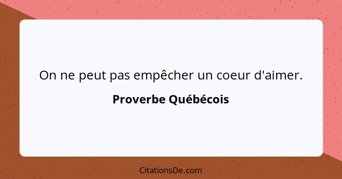 On ne peut pas empêcher un coeur d'aimer.... - Proverbe Québécois