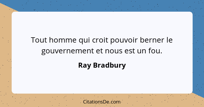 Tout homme qui croit pouvoir berner le gouvernement et nous est un fou.... - Ray Bradbury