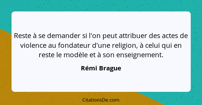 Reste à se demander si l'on peut attribuer des actes de violence au fondateur d'une religion, à celui qui en reste le modèle et à son en... - Rémi Brague