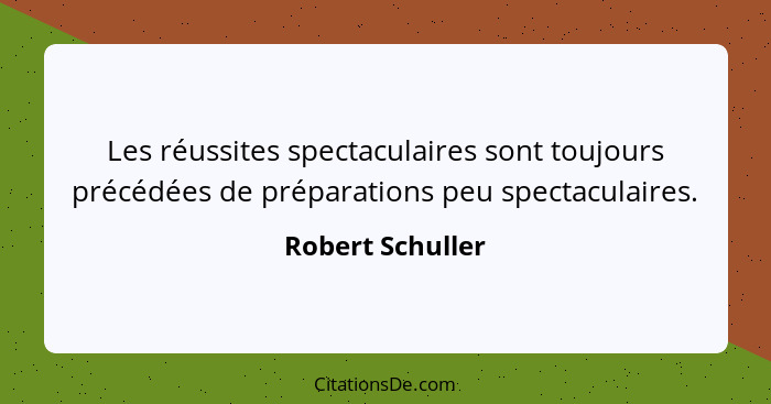 Les réussites spectaculaires sont toujours précédées de préparations peu spectaculaires.... - Robert Schuller