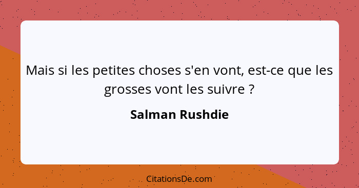 Mais si les petites choses s'en vont, est-ce que les grosses vont les suivre ?... - Salman Rushdie