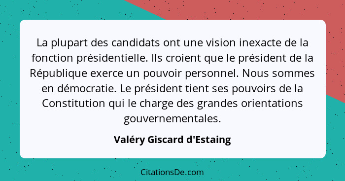 La plupart des candidats ont une vision inexacte de la fonction présidentielle. Ils croient que le président de la Répu... - Valéry Giscard d'Estaing