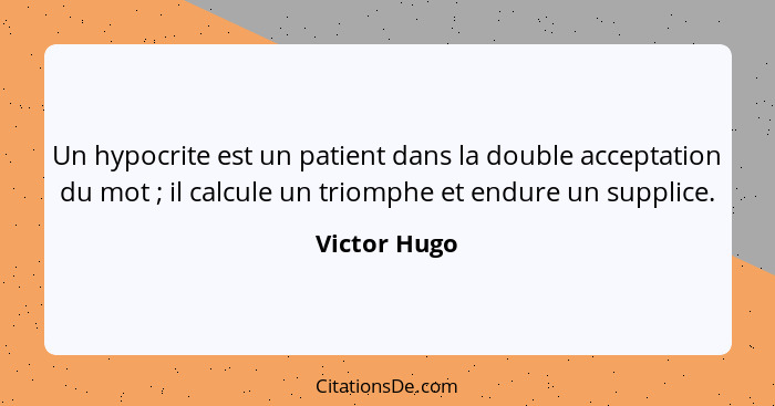 Un hypocrite est un patient dans la double acceptation du mot ; il calcule un triomphe et endure un supplice.... - Victor Hugo